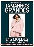 Guia figurino: Tamanhos grandes - 145 moldes dos tamanhos 4 ao 62