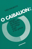 O Caibalion: Três iniciados - Estudo da filosofia hermética do antigo Egito e da Grécia