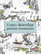 Como desenhar paraísos encantados - Crie e pinte a sua própria aventura mágica